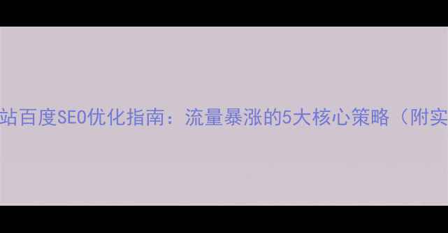 图片 纯HTML5网站百度SEO优化指南：流量暴涨的5大核心策略（附实战案例）1