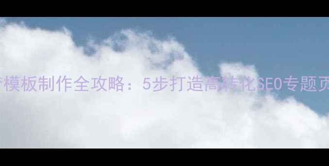 图片 织梦模板制作全攻略：5步打造高转化SEO专题页面1