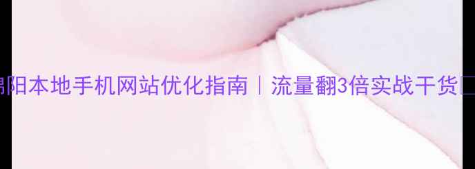 图片 绵阳本地手机网站优化指南｜流量翻3倍实战干货💥1