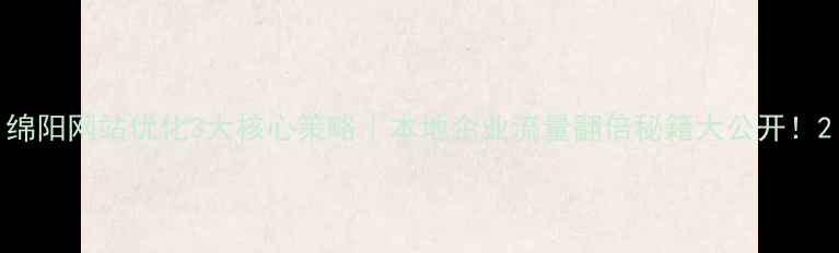 图片 绵阳网站优化3大核心策略｜本地企业流量翻倍秘籍大公开！2