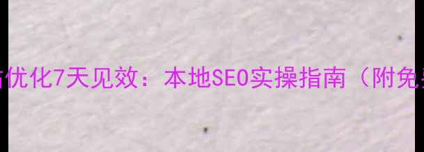 图片 绵阳网站优化7天见效：本地SEO实操指南（附免费工具）