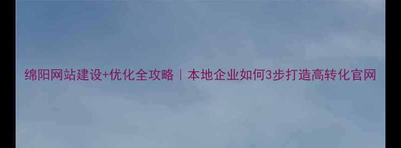 图片 绵阳网站建设+优化全攻略｜本地企业如何3步打造高转化官网