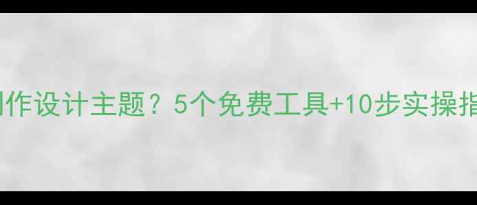图片 网上如何快速制作设计主题？5个免费工具+10步实操指南（附模板）1