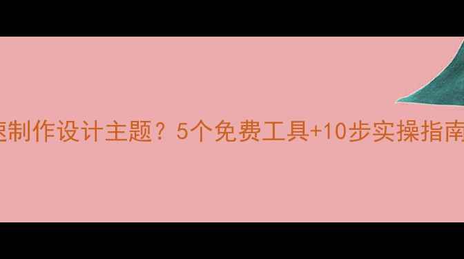 图片 网上如何快速制作设计主题？5个免费工具+10步实操指南（附模板）2