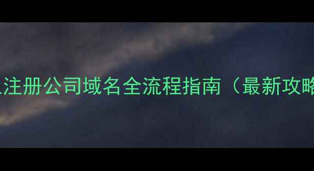 图片 网上注册公司域名全流程指南（最新攻略）2