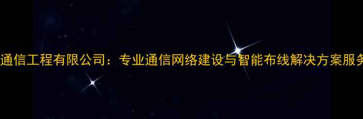 图片 网建通信工程有限公司：专业通信网络建设与智能布线解决方案服务商1