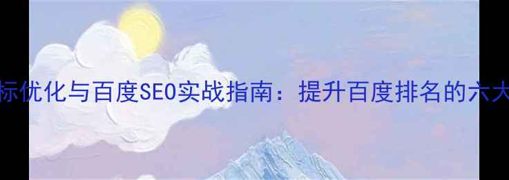 图片 网站PR指标优化与百度SEO实战指南：提升百度排名的六大核心策略