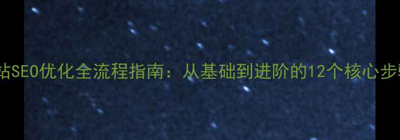 图片 网站SEO优化全流程指南：从基础到进阶的12个核心步骤1