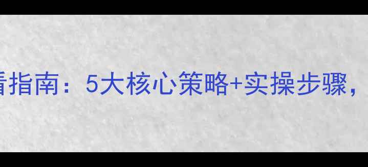 图片 网站SEO优化必看指南：5大核心策略+实操步骤，提升排名与流量
