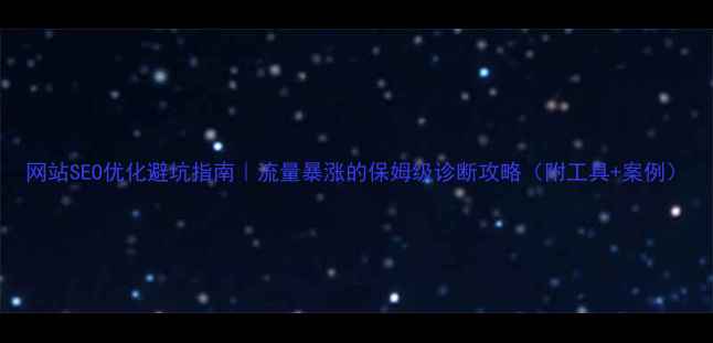 图片 网站SEO优化避坑指南｜流量暴涨的保姆级诊断攻略（附工具+案例）