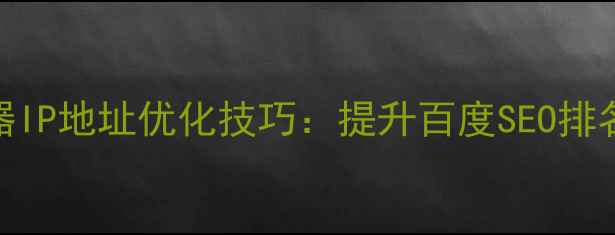 图片 网站主服务器IP地址优化技巧：提升百度SEO排名的五大策略