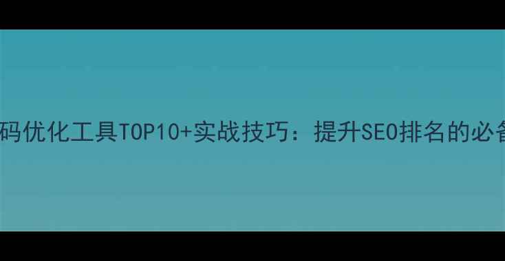 图片 网站代码优化工具TOP10+实战技巧：提升SEO排名的必备指南2
