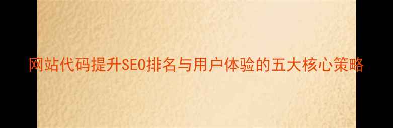 图片 网站代码提升SEO排名与用户体验的五大核心策略