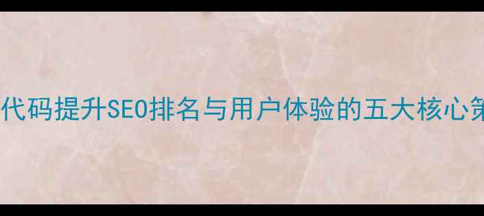 图片 网站代码提升SEO排名与用户体验的五大核心策略2