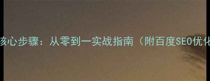 图片 网站优化5大核心步骤：从零到一实战指南（附百度SEO优化工具推荐）1