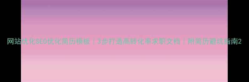 图片 网站优化SEO优化简历模板｜3步打造高转化率求职文档｜附简历避坑指南2