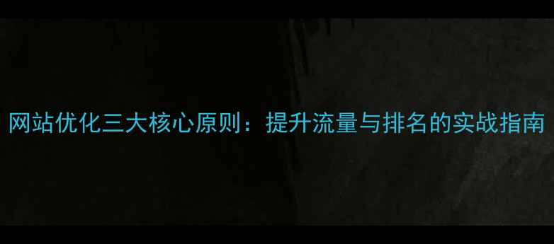 图片 网站优化三大核心原则：提升流量与排名的实战指南
