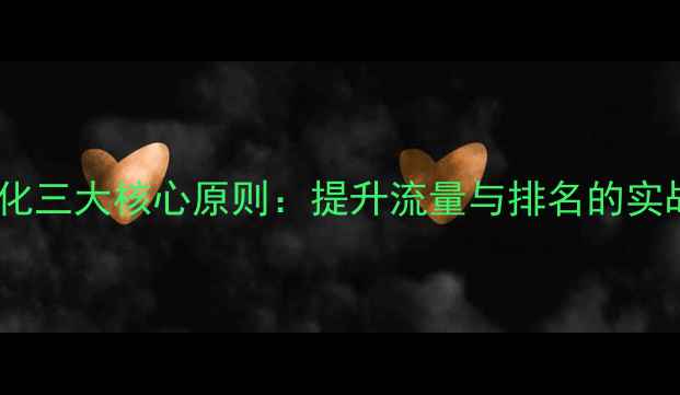 图片 网站优化三大核心原则：提升流量与排名的实战指南2