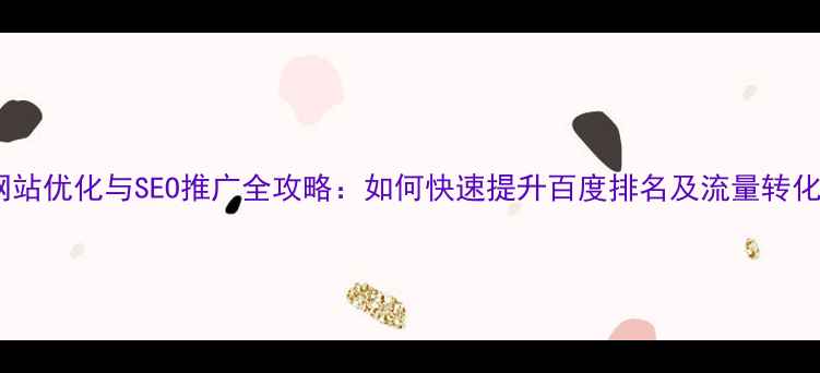 图片 网站优化与SEO推广全攻略：如何快速提升百度排名及流量转化1