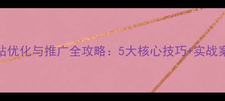 图片 网站优化与推广全攻略：5大核心技巧+实战案例
