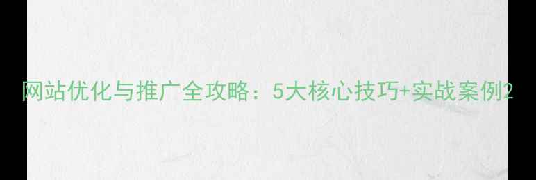 图片 网站优化与推广全攻略：5大核心技巧+实战案例2