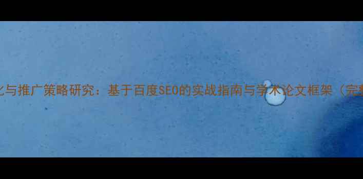 图片 网站优化与推广策略研究：基于百度SEO的实战指南与学术论文框架（完整范文）