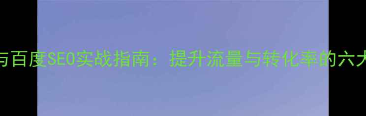 图片 网站优化与百度SEO实战指南：提升流量与转化率的六大核心策略