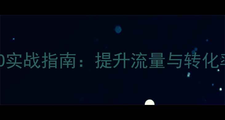 图片 网站优化与百度SEO实战指南：提升流量与转化率的六大核心策略1