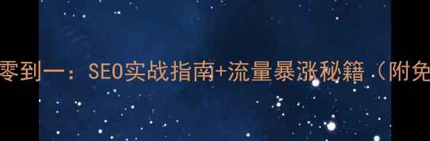 图片 网站优化从零到一：SEO实战指南+流量暴涨秘籍（附免费工具包）