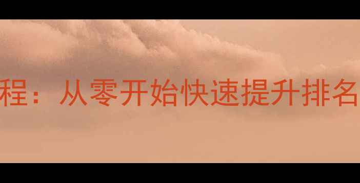 图片 网站优化入门教程：从零开始快速提升排名的5大关键步骤2
