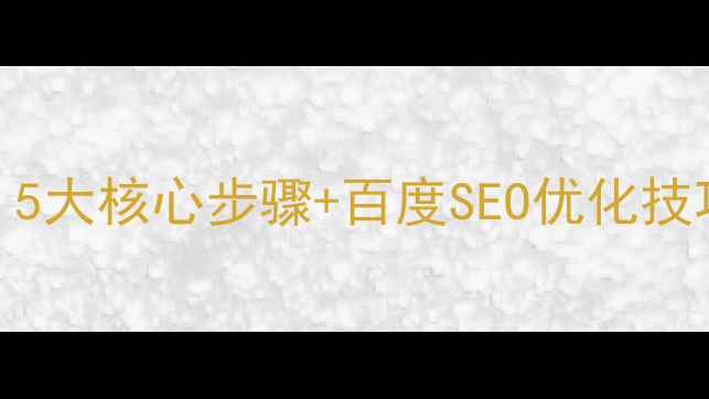 图片 网站优化全攻略：5大核心步骤+百度SEO优化技巧（附实战案例）