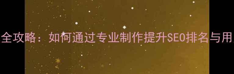 图片 网站优化全攻略：如何通过专业制作提升SEO排名与用户体验？