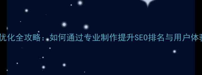 图片 网站优化全攻略：如何通过专业制作提升SEO排名与用户体验？1