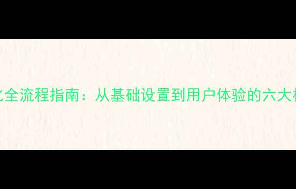 图片 网站优化全流程指南：从基础设置到用户体验的六大核心功能