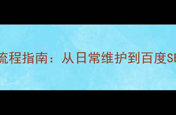 图片 网站优化全流程指南：从日常维护到百度SEO实战技巧2