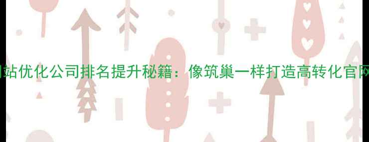 图片 网站优化公司排名提升秘籍：像筑巢一样打造高转化官网2