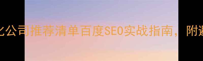 图片 网站优化公司推荐清单百度SEO实战指南，附避坑指南