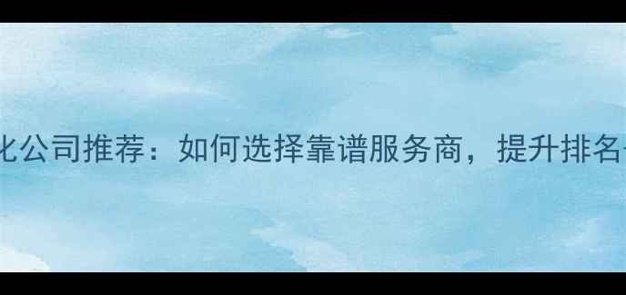 图片 网站优化公司推荐：如何选择靠谱服务商，提升排名+转化率