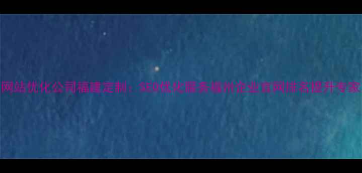 图片 网站优化公司福建定制：SEO优化服务福州企业官网排名提升专家