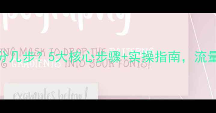 图片 网站优化分几步？5大核心步骤+实操指南，流量翻倍秘籍