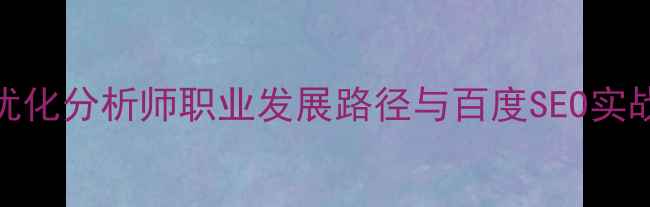 图片 网站优化分析师职业发展路径与百度SEO实战指南