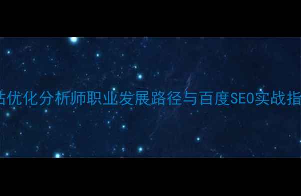 图片 网站优化分析师职业发展路径与百度SEO实战指南1
