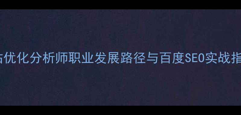 图片 网站优化分析师职业发展路径与百度SEO实战指南2