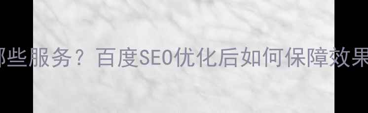 图片 网站优化售后包含哪些服务？百度SEO优化后如何保障效果？这份指南为您！1