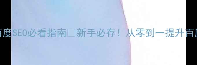 图片 网站优化基础知识｜百度SEO必看指南🔥新手必存！从零到一提升百度排名的5大核心技巧2