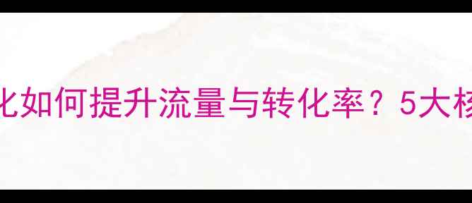 图片 网站优化如何提升流量与转化率？5大核心作用
