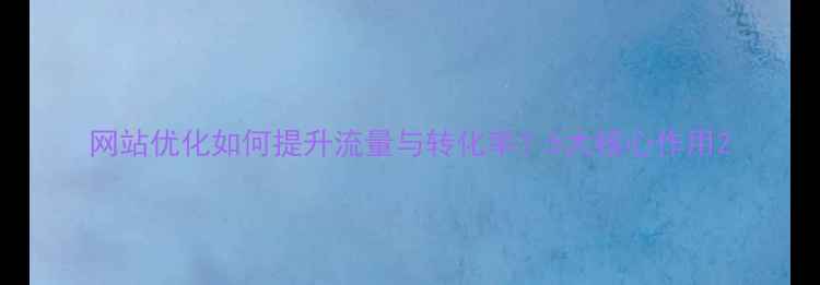 图片 网站优化如何提升流量与转化率？5大核心作用2
