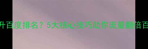 图片 网站优化如何提升百度排名？5大核心技巧助你流量翻倍百度SEO优化指南1