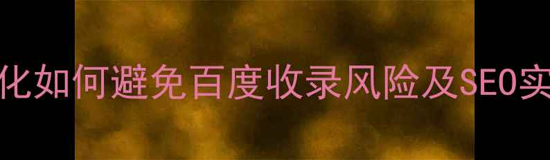 图片 网站优化如何避免百度收录风险及SEO实操指南