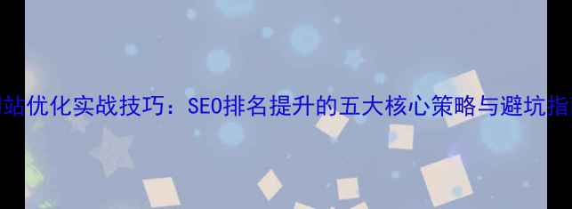 图片 网站优化实战技巧：SEO排名提升的五大核心策略与避坑指南